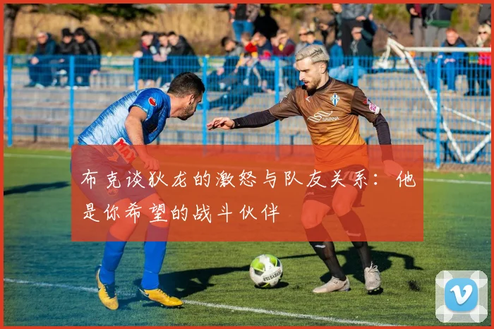 布克谈狄龙的激怒与队友关系：他是你希望的战斗伙伴