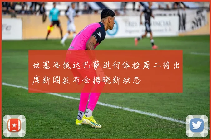 坎塞洛抵达巴萨进行体检周二将出席新闻发布会揭晓新动态