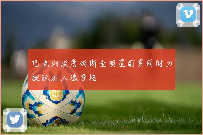 巴克利谈詹姆斯全明星前景同时力挺狄龙入选资格