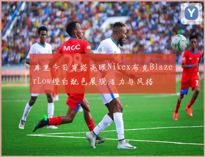 库里今日穿搭亮眼Nikex布克BlazerLow橙白配色展现活力与风格